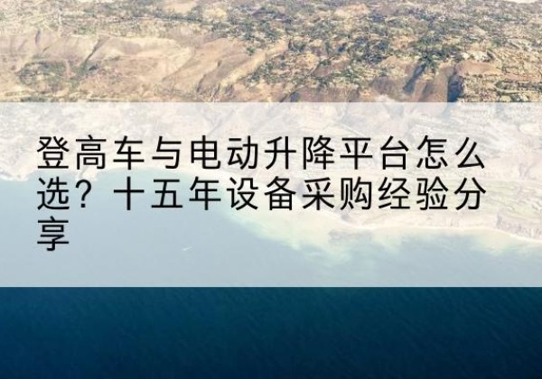 清苑登高车厂家厂家-登高车与电动升降平台怎么选？十五年设备采购经验分享